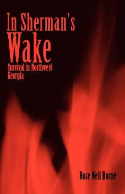 In Sherman's Wake: Survival in Northwest Georgia by Horne, Rose Nell