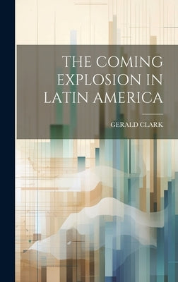 The Coming Explosion in Latin America by Gerald Clark