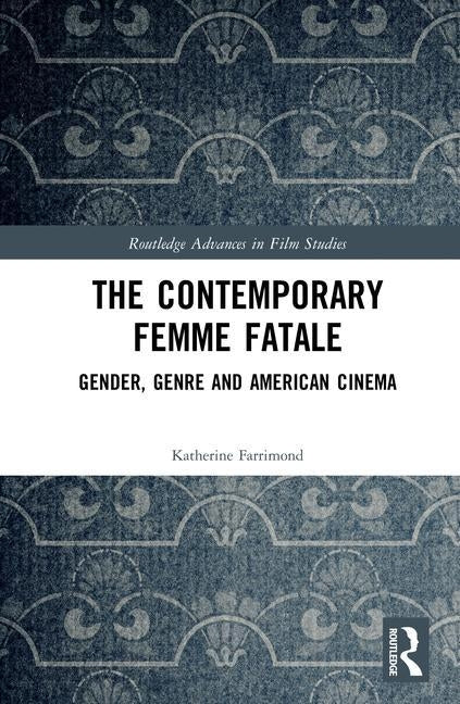 The Contemporary Femme Fatale: Gender, Genre and American Cinema by Farrimond, Katherine