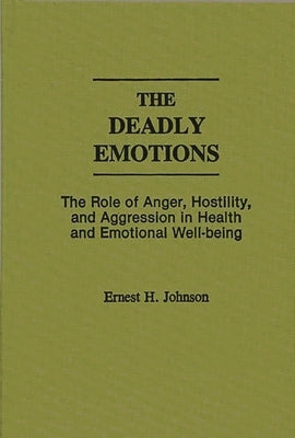 The Deadly Emotions: The Role of Anger, Hostility, and Aggression in Health and Emotional Well-Being by Johnson, Ernest J.