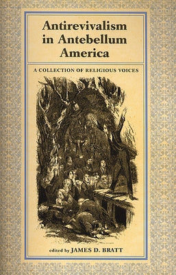 Antirevialism in Antebellum America: A Collection of Religious Voices by Bratt, James D.