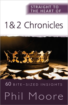 Straight to the Heart of 1 and 2 Chronicles: 60 Bite-Sized Insights by Moore, Phil