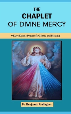 The Chaplet of Divine Mercy: 9 Days Divine Prayers for Mercy and Healing by Gallagher, Benjamin