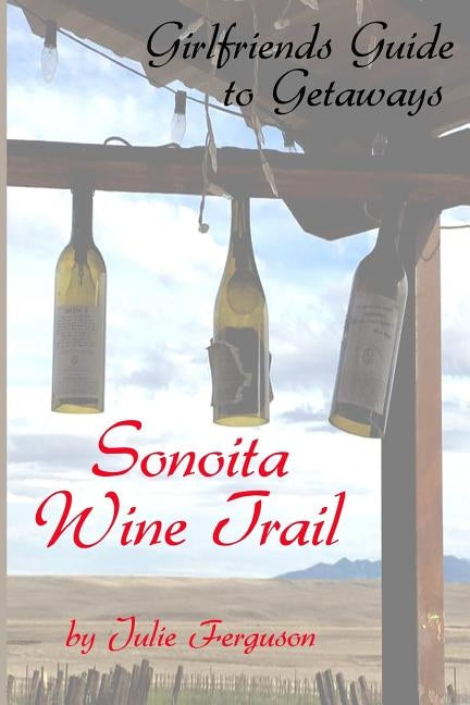 Sonoita Wine Trail: Girlfriends Guide to Getaways by Ferguson, Julie Anne