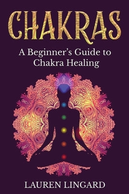 Chakras: A Beginner's Guide to Chakra Healing by Lingard, Lauren