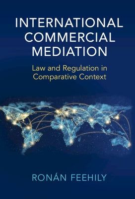 International Commercial Mediation: Law and Regulation in Comparative Context by Feehily, Ronán