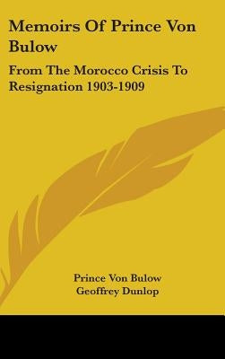 Memoirs Of Prince Von Bulow: From The Morocco Crisis To Resignation 1903-1909 by Bulow, Prince Von