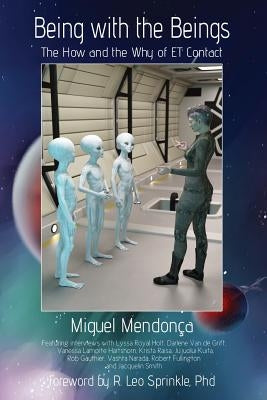 Being with the Beings: The How and the Why of ET Contact by Mendonca, Miguel