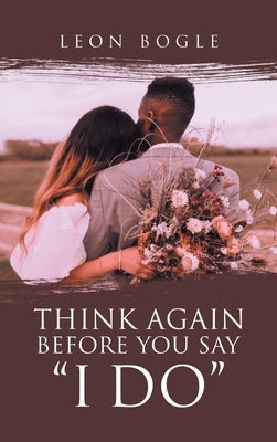 Think Again Before You Say I Do by Bogle, Leon