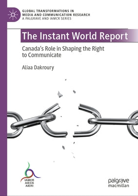 The Instant World Report: Canada's Role in Shaping the Right to Communicate by Dakroury, Aliaa