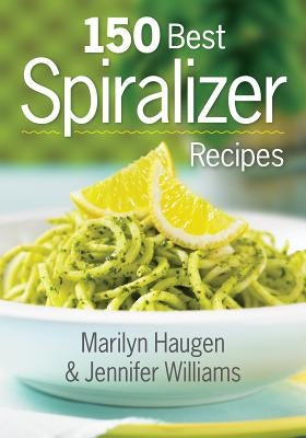 150 Best Spiralizer Recipes by Haugen, Marilyn