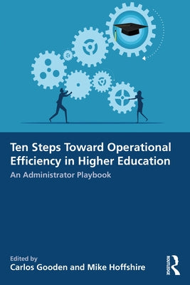 Ten Steps Toward Greater Operational Efficiency in Higher Education: An Administrator Playbook by Gooden, Carlos
