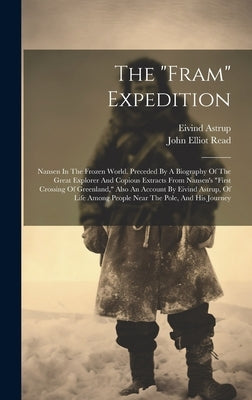 The "fram" Expedition: Nansen In The Frozen World. Preceded By A Biography Of The Great Explorer And Copious Extracts From Nansen's "first Cr by Astrup, Eivind