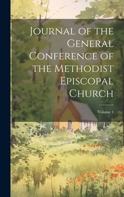 Journal of the General Conference of the Methodist Episcopal Church; Volume 1 by Anonymous