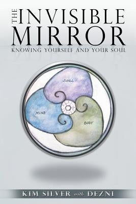 The Invisible Mirror: Knowing Yourself and Your Soul by Silver, Kim