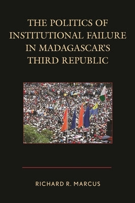 The Politics of Institutional Failure in Madagascar's Third Republic by Marcus, Richard R.