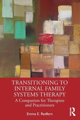 Transitioning to Internal Family Systems Therapy: A Companion for Therapists and Practitioners by Redfern, Emma E.
