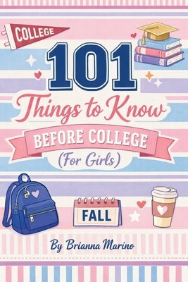 101 Things to Know Before College: (For Girls) by Marino, Brianna
