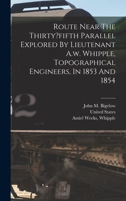 Route Near The Thirty?fifth Parallel Explored By Lieutenant A.w. Whipple, Topographical Engineers, In 1853 And 1854 by M, Bigelow John