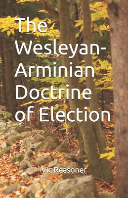 The Wesleyan-Arminian Doctrine of Election by Reasoner, Vic