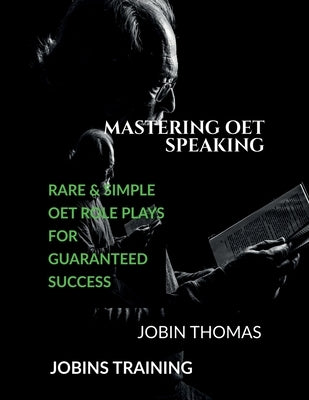 Mastering OET Speaking: Rare and Simple OET Role Plays for Guaranteed Success: OET Speaking Exams by Jobin Thomas