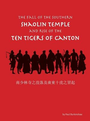 The Fall of the Southern Shaolin Temple and Rise of the Ten Tigers of Canton by Burkinshaw, Paul