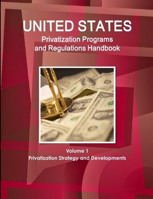US Privatization Programs And Regulations Handbook Volume 1 Privatization Strategy and Developments by Ibp, Inc