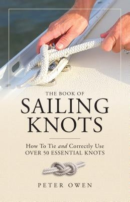 The Book of Sailing Knots: How to Tie and Correctly Use Over 50 Essential Knots by Owen, Peter