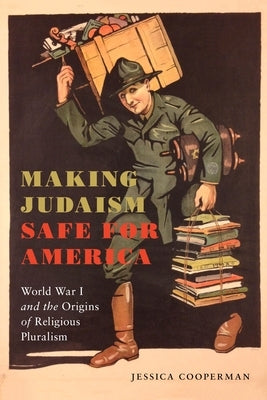 Making Judaism Safe for America: World War I and the Origins of Religious Pluralism by Cooperman, Jessica