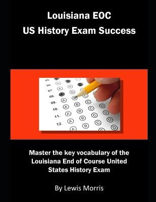 Louisiana Eoc Us History Exam Success: Master the Key Vocabulary of the Louisiana End of Course United States History Exam by Morris, Lewis