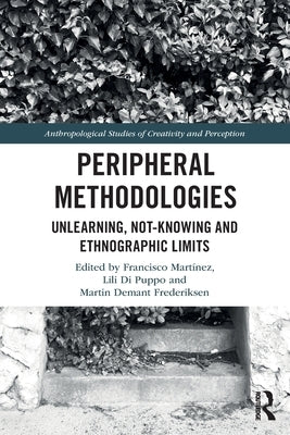 Peripheral Methodologies: Unlearning, Not-Knowing and Ethnographic Limits by Martínez, Francisco