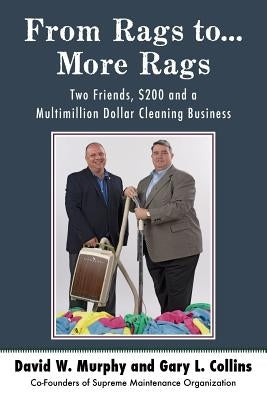From Rags to...More Rags: Two Friends, $200 and a Multimillion Dollar Cleaning Business by Collins, Gary L.