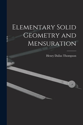 Elementary Solid Geometry and Mensuration by Thompson, Henry Dallas