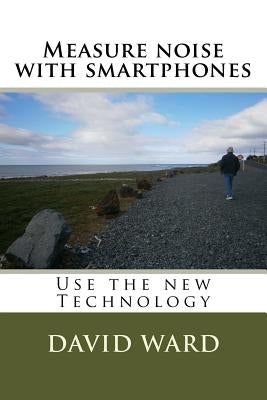 Measure noise with smartphones: Use the new Technology by Ward, David George
