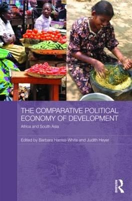 The Comparative Political Economy of Development: Africa and South Asia by Harriss-White, Barbara