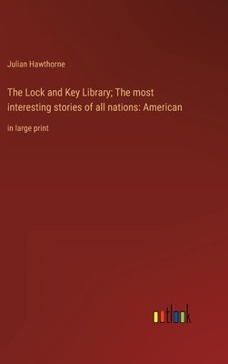 The Lock and Key Library; The most interesting stories of all nations: American: in large print by Hawthorne, Julian