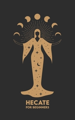 HECATE for Beginners: Mythology, Symbols, Spiritual Path, and Sacred Magic Rituals by Angel, Carlos