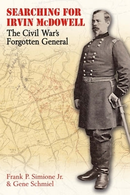 Searching for Irvin McDowell: The Civil War's Forgotten General by Simione, Frank P.