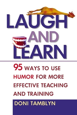 Laugh and Learn: 95 Ways to Use Humor for More Effective Teaching and Training by Tamblyn, Doni