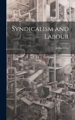 Syndicalism and Labour by Clay, Arthur