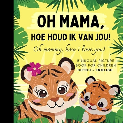 Oh mommy, how I love you! Bilingual Dutch English Picture Book for Children, Dutch Language Learning: Learn Dutch Vocabulary for Beginners, Dutch for by Olly Bewick
