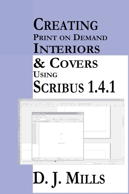 Creating Print On Demand Interiors & Covers Using Scribus 1.4.1 by Mills, D. J.