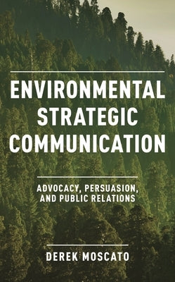 Environmental Strategic Communication: Advocacy, Persuasion, and Public Relations by Moscato, Derek