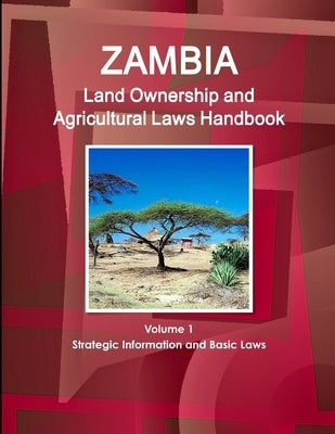 Zambia Land Ownership and Agricultural Laws Handbook Volume 1 Strategic Information and Basic Laws by Ibp, Inc
