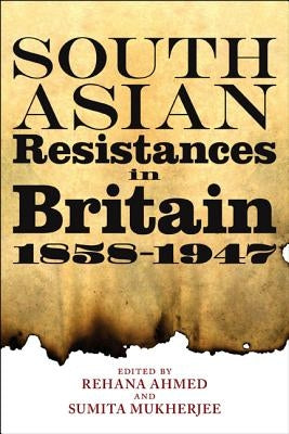 South Asian Resistances in Britain, 1858 - 1947 by Ahmed, Rehana