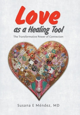 Love as a Healing Tool: The Transformative Power of Connection by Méndez, Susana E.