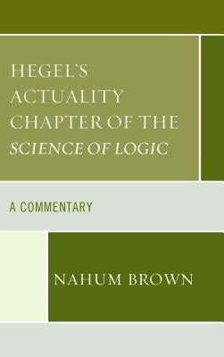 Hegel's Actuality Chapter of the Science of Logic: A Commentary by Brown, Nahum