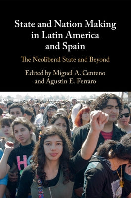 State and Nation Making in Latin America and Spain by Centeno, Miguel A.