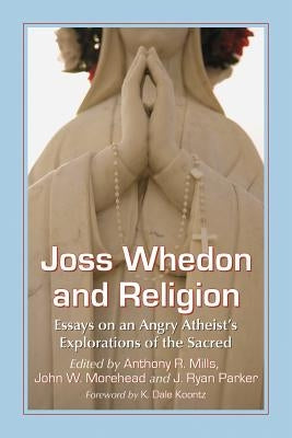 Joss Whedon and Religion: Essays on an Angry Atheist's Explorations of the Sacred by Mills, Anthony R.