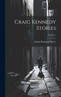 Craig Kennedy Stories; Volume 1 by Reeve, Arthur Benjamin
